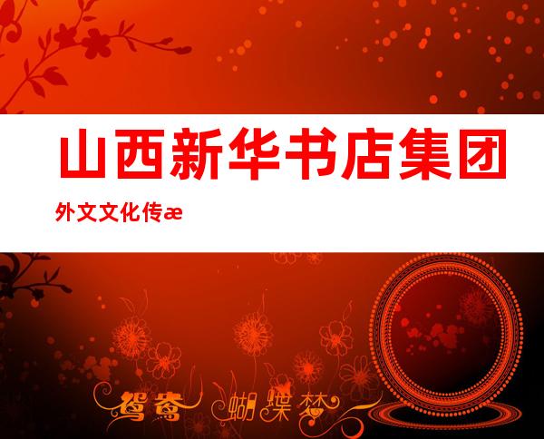 山西新华书店集团外文文化传播有限公司